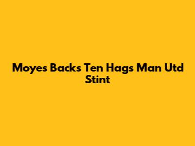 Moyes Backs Ten Hag's Man Utd Stint