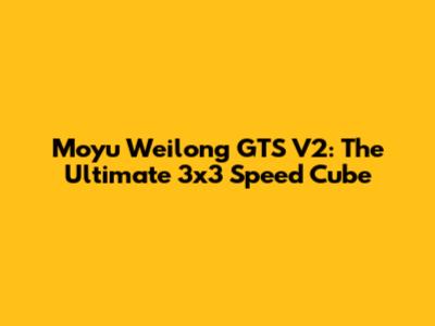 Moyu Weilong GTS V2: The Ultimate 3x3 Speed Cube