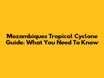 Mozambique's Tropical Cyclone Guide: What You Need To Know