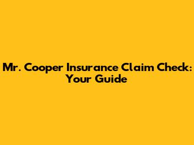 Mr. Cooper Insurance Claim Check: Your Guide