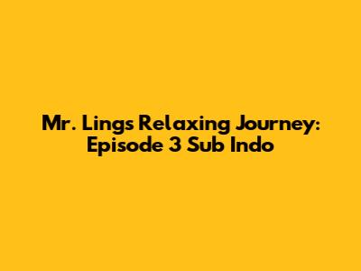 Mr. Ling's Relaxing Journey: Episode 3 Sub Indo