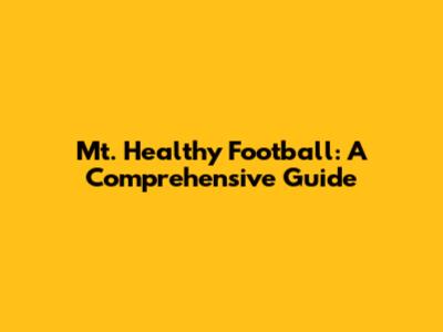 Mt. Healthy Football: A Comprehensive Guide