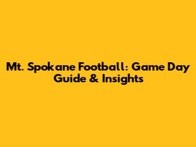 Mt. Spokane Football: Game Day Guide & Insights