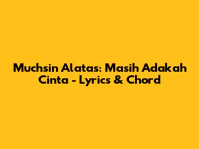 Muchsin Alatas: Masih Adakah Cinta - Lyrics & Chord