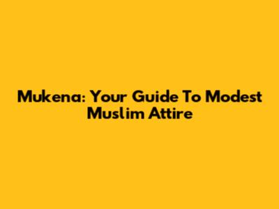 Mukena: Your Guide To Modest Muslim Attire