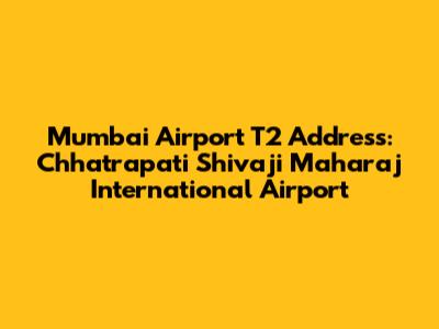 Mumbai Airport T2 Address: Chhatrapati Shivaji Maharaj International Airport