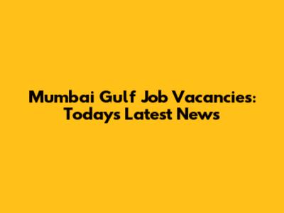 Mumbai Gulf Job Vacancies: Today's Latest News