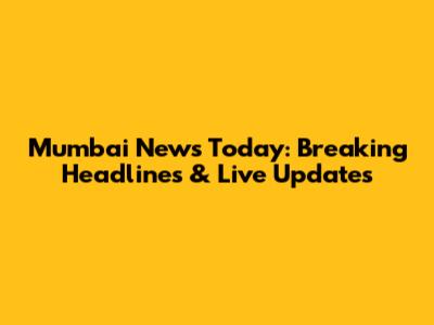 Mumbai News Today: Breaking Headlines & Live Updates