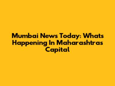 Mumbai News Today: What's Happening In Maharashtra's Capital