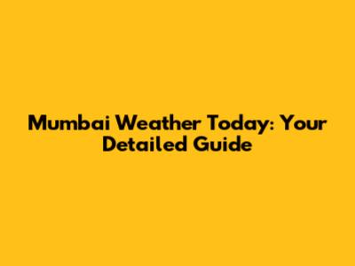 Mumbai Weather Today: Your Detailed Guide
