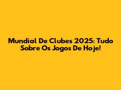 Mundial De Clubes 2025: Tudo Sobre Os Jogos De Hoje!