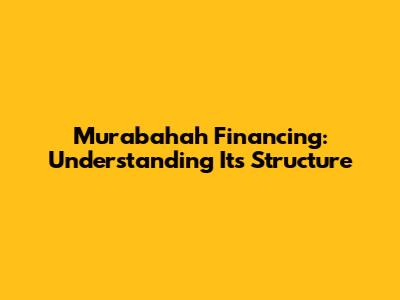 Murabahah Financing: Understanding Its Structure