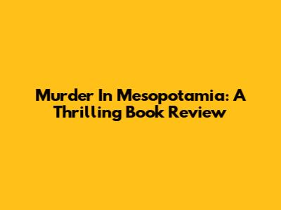 Murder In Mesopotamia: A Thrilling Book Review