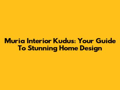 Muria Interior Kudus: Your Guide To Stunning Home Design