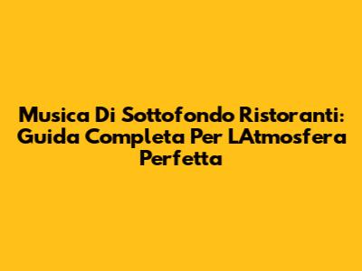 Musica Di Sottofondo Ristoranti: Guida Completa Per L'Atmosfera Perfetta
