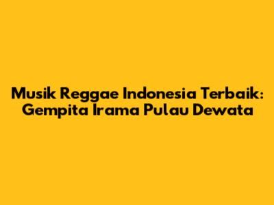 Musik Reggae Indonesia Terbaik: Gempita Irama Pulau Dewata