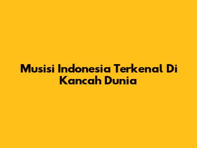 Musisi Indonesia Terkenal Di Kancah Dunia