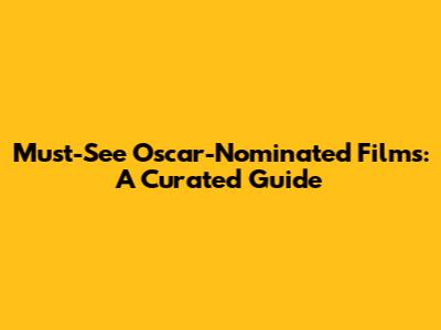 Must-See Oscar-Nominated Films: A Curated Guide