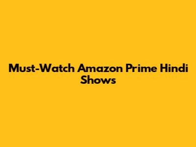 Must-Watch Amazon Prime Hindi Shows