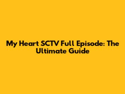 My Heart SCTV Full Episode: The Ultimate Guide