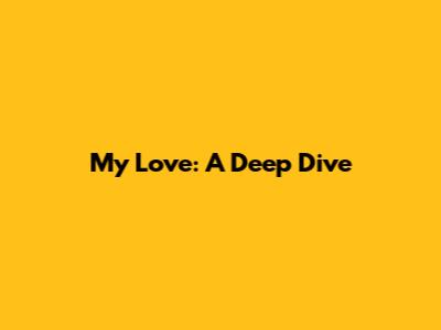 My Love: A Deep Dive