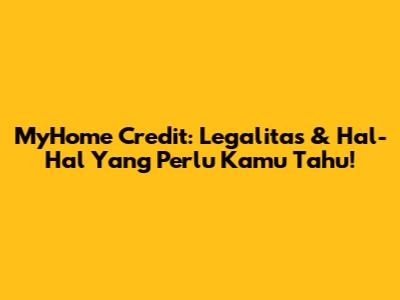 MyHome Credit: Legalitas & Hal-Hal Yang Perlu Kamu Tahu!