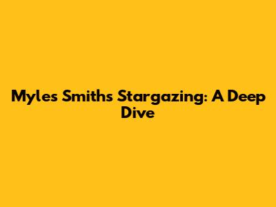 Myles Smith's Stargazing: A Deep Dive