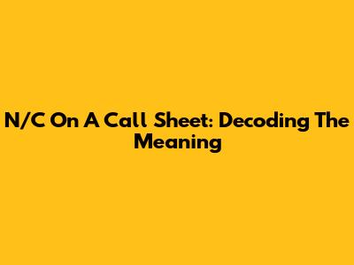 N/C On A Call Sheet: Decoding The Meaning