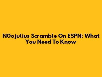 N0ojulius Scramble On ESPN: What You Need To Know