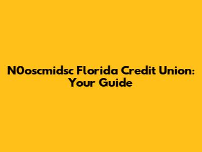 N0oscmidsc Florida Credit Union: Your Guide