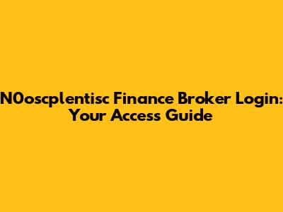 N0oscplentisc Finance Broker Login: Your Access Guide