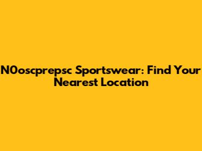 N0oscprepsc Sportswear: Find Your Nearest Location