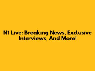 N1 Live: Breaking News, Exclusive Interviews, And More!