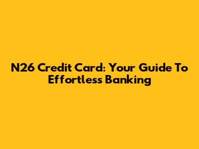 N26 Credit Card: Your Guide To Effortless Banking
