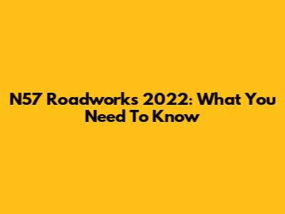 N57 Roadworks 2022: What You Need To Know