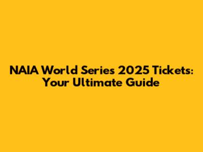NAIA World Series 2025 Tickets: Your Ultimate Guide