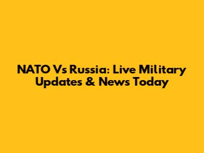 NATO Vs Russia: Live Military Updates & News Today