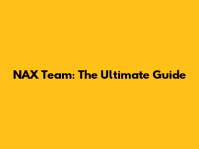NAX Team: The Ultimate Guide