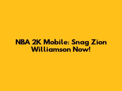 NBA 2K Mobile: Snag Zion Williamson Now!