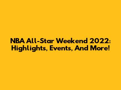 NBA All-Star Weekend 2022: Highlights, Events, And More!