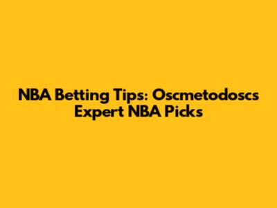 NBA Betting Tips: Oscmetodosc's Expert NBA Picks