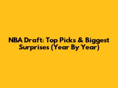 NBA Draft: Top Picks & Biggest Surprises (Year By Year)
