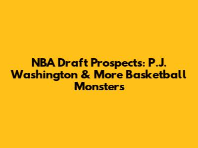 NBA Draft Prospects: P.J. Washington & More Basketball Monsters