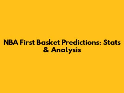 NBA First Basket Predictions: Stats & Analysis