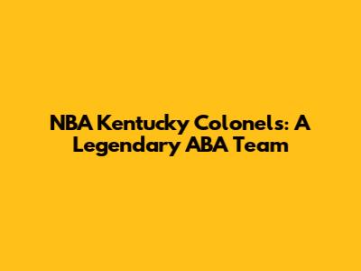 NBA Kentucky Colonels: A Legendary ABA Team