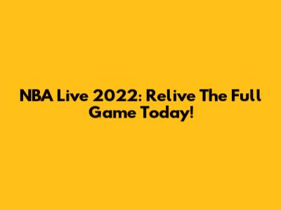 NBA Live 2022: Relive The Full Game Today!