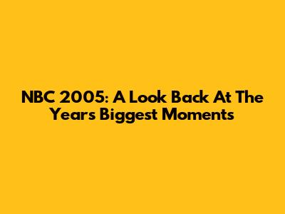 NBC 2005: A Look Back At The Year's Biggest Moments