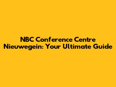 NBC Conference Centre Nieuwegein: Your Ultimate Guide
