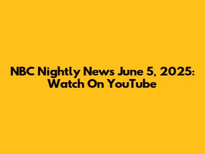 NBC Nightly News June 5, 2025: Watch On YouTube