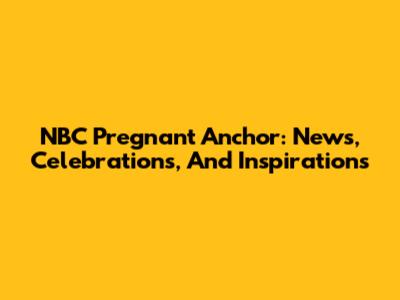 NBC Pregnant Anchor: News, Celebrations, And Inspirations